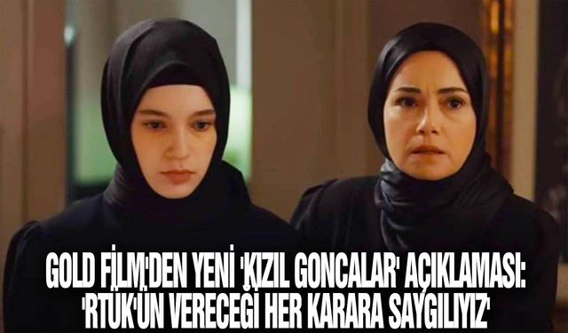 Gold Film'den yeni 'Kızıl Goncalar' açıklaması: 'RTÜK'ün vereceği her karara saygılıyız'