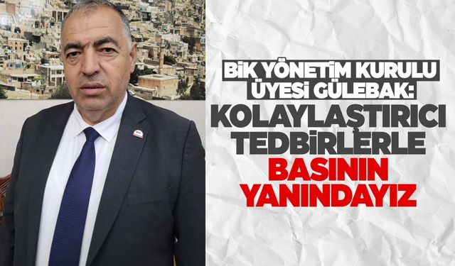 BİK yönetim kurulu üyesi Gülebak: Kolaylaştırıcı tedbirlerle basının yanındayız