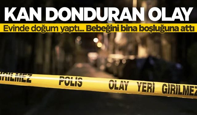 Korkunç olay… Evinde doğum yaptıktan sonra bebeğini bina boşluğuna attı  