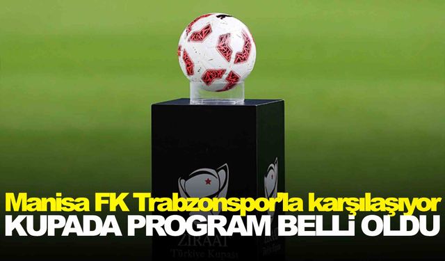 Kupada maç programı belli oldu… Manisa FK Trabzonspor’la karşılaşacak