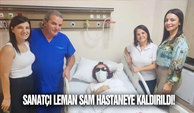 Sanatçı Leman Sam hastaneye kaldırıldı!