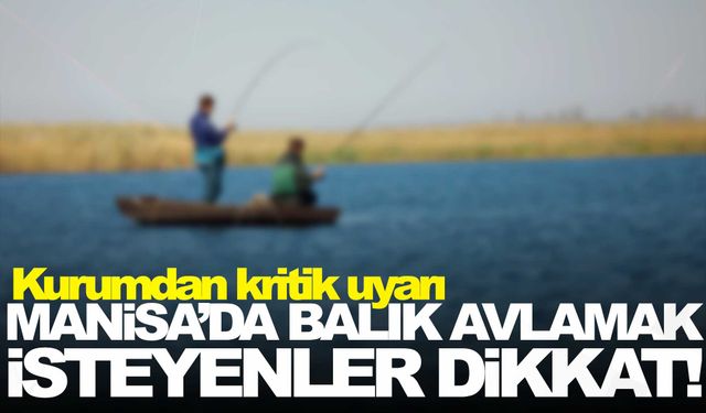 Manisa’da balık avlamak isteyenler dikkat!