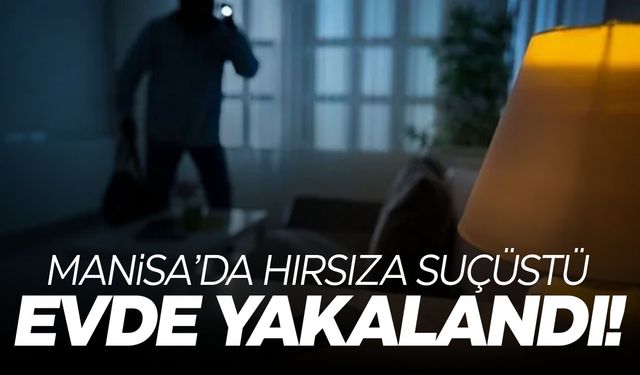 Manisa'da hırsıza suçüstü! Girdiği evde yakalandı