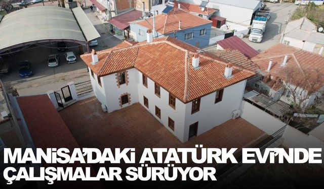 Manisa’daki Atatürk Evi’nde çalışmalar sürüyor