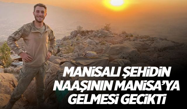 Manisalı şehidin naaşı gecikti