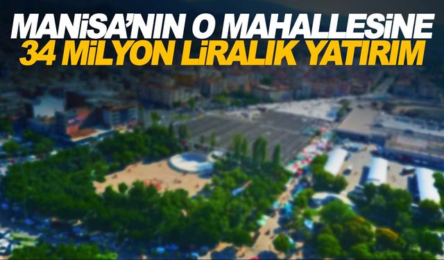 Manisa’nın o mahallesi modern bir yaşam alanına kavuşacak!