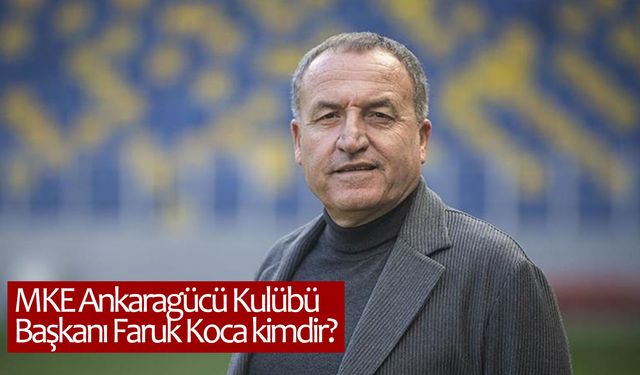 MKE Ankaragücü Kulübü Başkanı Faruk Koca kimdir?