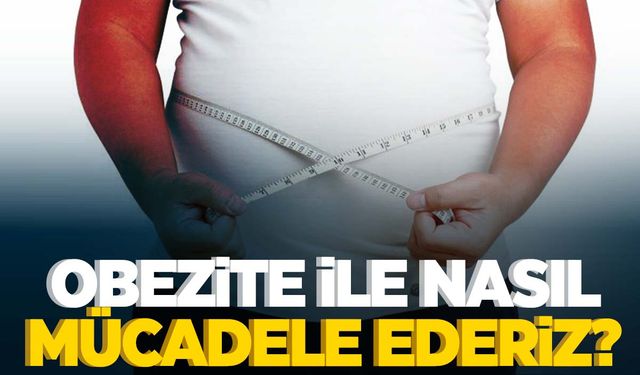 Obezite ile nasıl mücadele ederiz? Uzmanı anlattı…