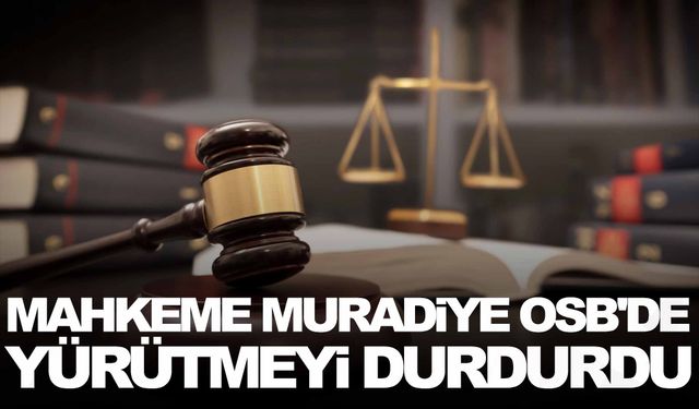 Mahkeme Muradiye OSB'de yürütmeyi durdurdu