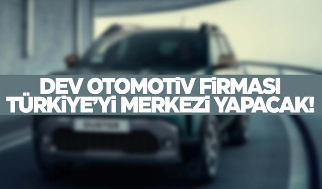 Türkiye, dev otomotiv firmasının merkezi olacak!