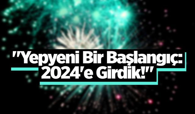 Yepyeni bir başlangıç: 2024'e girdik!