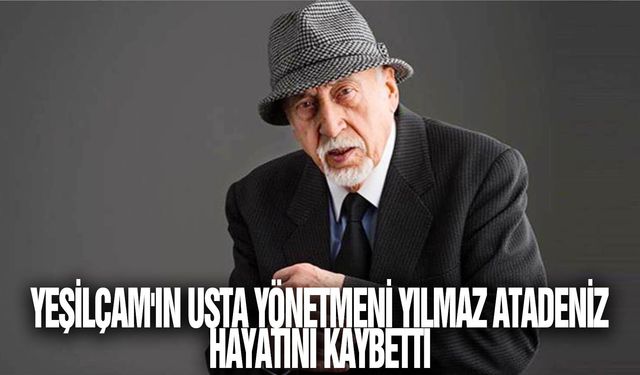 Yeşilçam'ın usta yönetmeni Yılmaz Atadeniz hayatını kaybetti