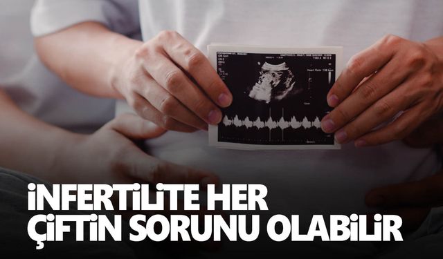 10 çiftten birinde infertilite görülebilir