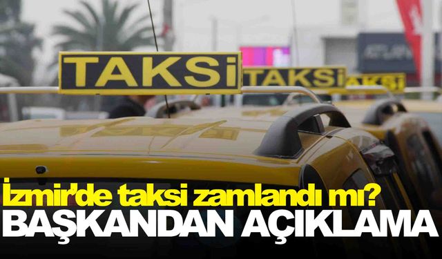 İzmir’de taksi ücretleri zamlandı mı? Başkandan açıklama!