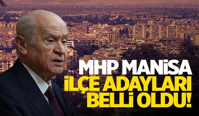 MHP’nin Manisa ilçe adayları belli oldu!