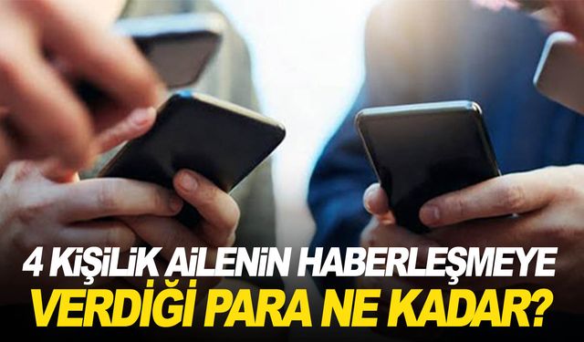 2023’te haberleşmeye 4 kişilik bir aile ne kadar harcadı?