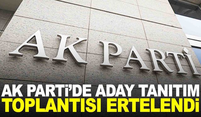 AK Parti aday tanıtım toplantısını erteledi!