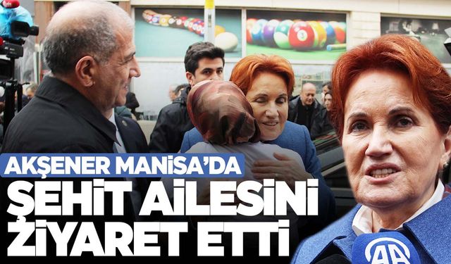 Akşener’den şehit ailesine taziye ziyareti