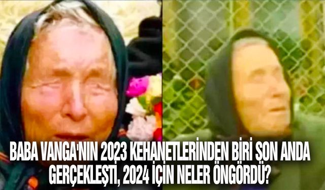 Baba Vanga'nın 2023 kehanetlerinden biri son anda gerçekleşti, 2024 için neler öngördü?