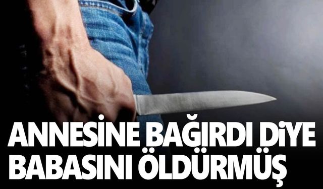 Babasını sırtından bıçaklayarak öldürmüştü…