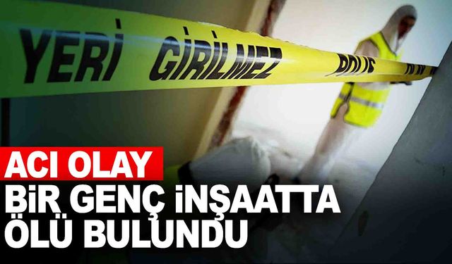 Manisa'da bir genç inşaat alanında ölü bulundu!