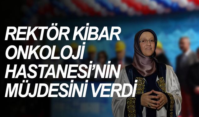 CBÜ Rektörü Kibar Onkoloji Hastanesi’nin müjdesini verdi