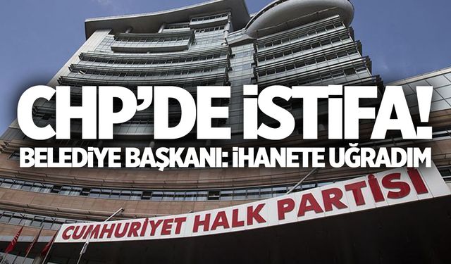 CHP’li bir belediye başkanı daha istifa etti: İhanete uğradım