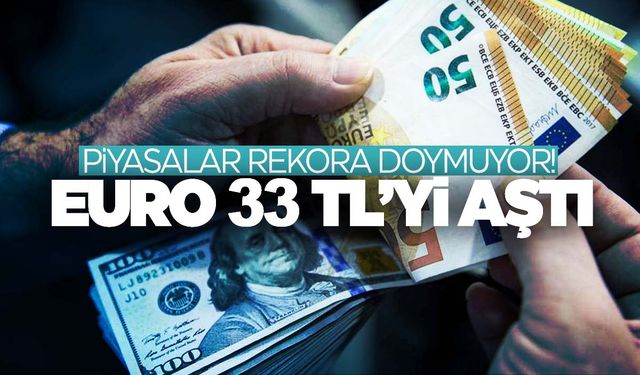 Döviz piyasalarında yeni rekor! Euro 33 TL’yi aştı!