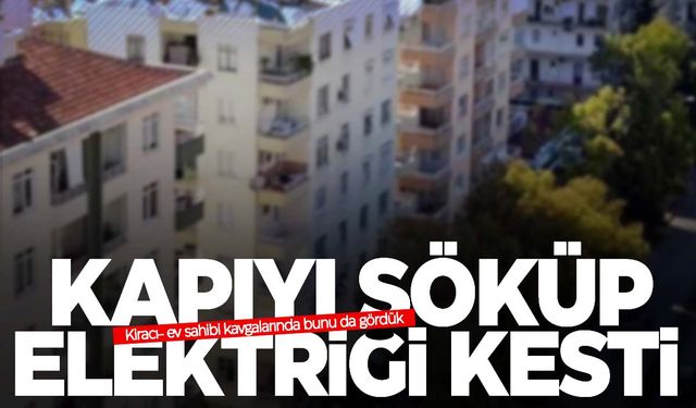 Ev sahibi kapıyı söküp elektriği kesti