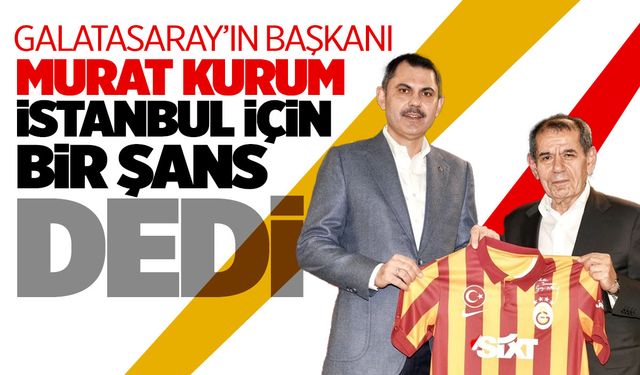 Galatasaray Başkanı Dursun Özbek: Murat Kurum, İstanbul için büyük bir şans