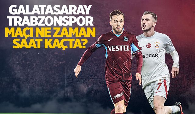 Galatasaray - Trabzonspor ile karşılaşıyor! Maç ne zaman, saat kaçta?