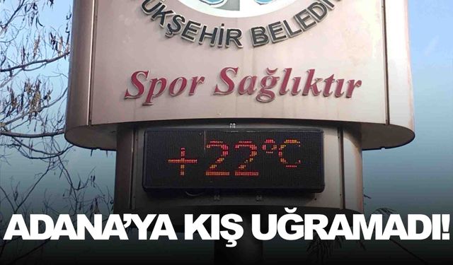 Adana bildiğiniz gibi… Kış uğramadı!