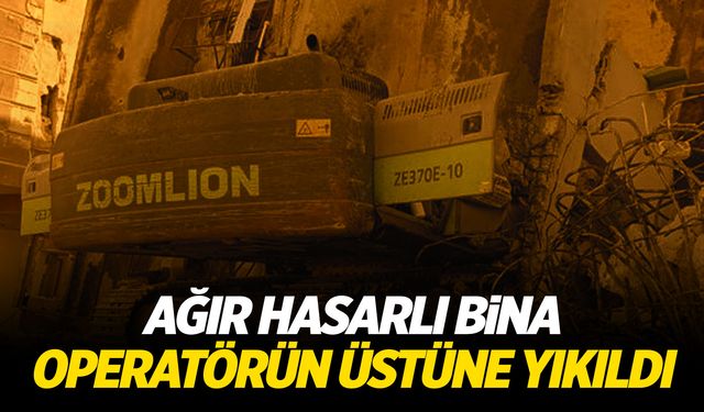 Hatay'da ağır hasarlı bina yıkım esnasında operatörün üstüne çöktü