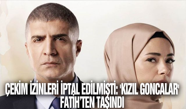 Çekim izinleri iptal edilmişti: 'Kızıl Goncalar' Fatih’ten taşındı