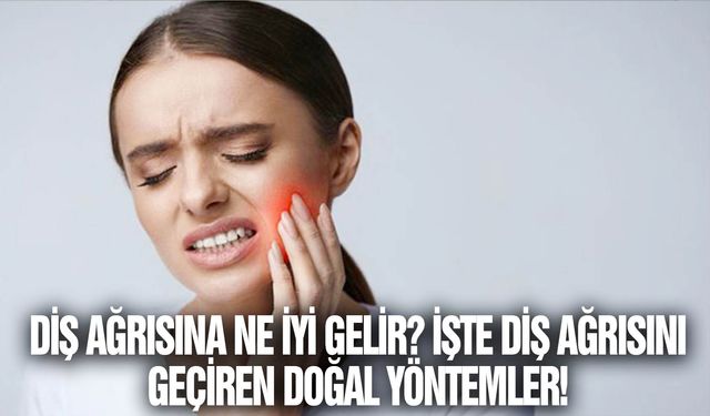 Diş ağrısına ne iyi gelir? İşte diş ağrısını geçiren doğal yöntemler!