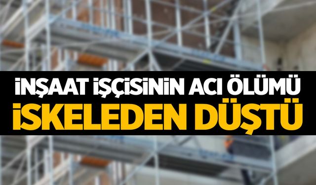 İnşaat işçisinin acı sonu... İskeleden düştü