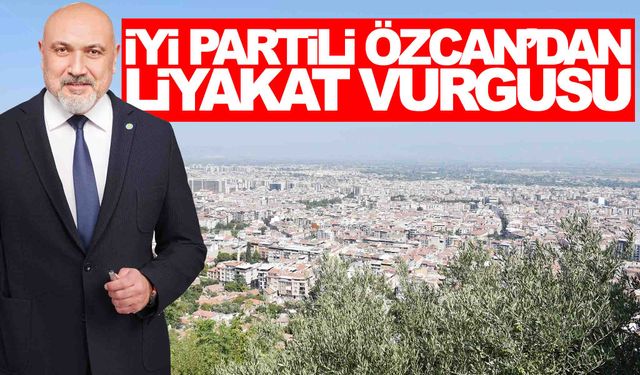 İYİ Partili Özcan’dan liyakat vurgusu