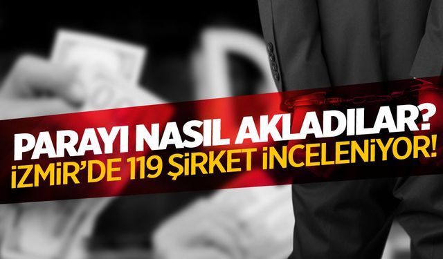 İzmir'de 119 şirket mercek altında! Suç geliri böyle aklanıyordu...