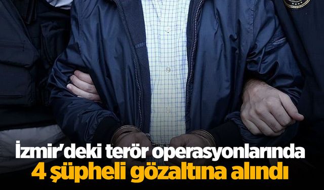 İzmir'deki terör operasyonlarında 4 şüpheli gözaltına alındı