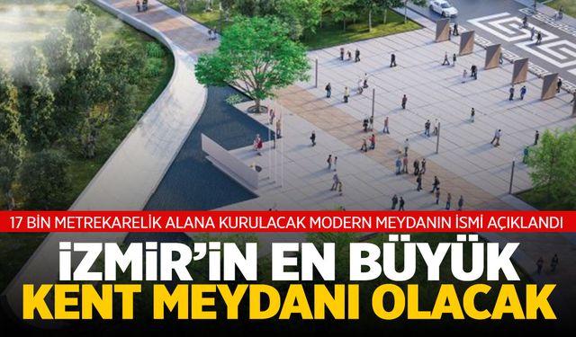 İzmir’in en büyük kent meydanı olacak! Tam 17 bin metrekare… İsmi belli oldu!