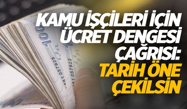 Kamu işçileri için ücret dengesi çağrısı: Tarih öne çekilsin