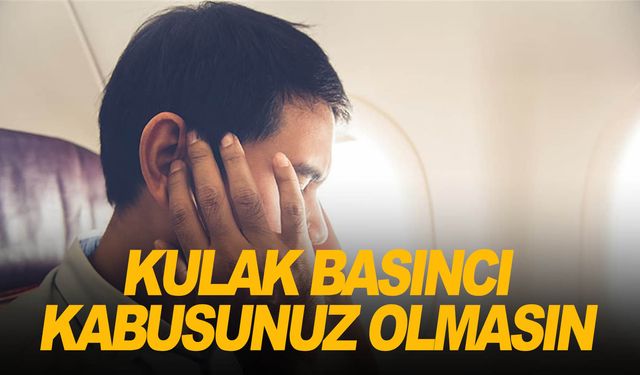 Kulak basınç sorunları, uçak seyahatinizi kabusa çevirmesin