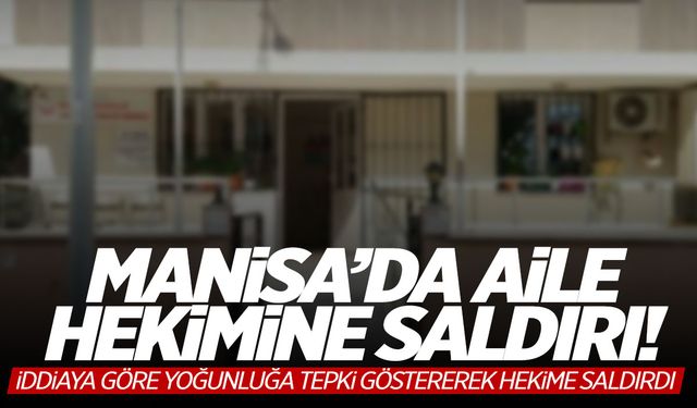 Manisa'da aile hekimine 'yoğunluk' saldırısı