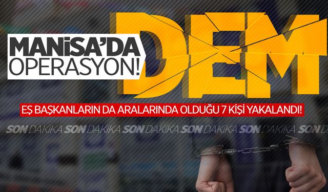 Manisa’da ‘DEM’ operasyonu! Eş başkanlar dahil 7 kişi yakalandı!