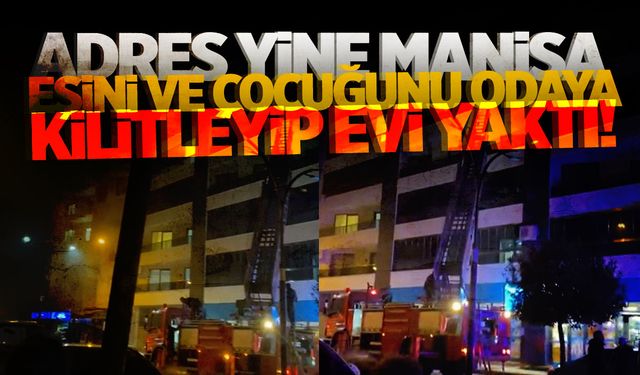 Manisa'da korkunç olay! Eşini ve bebeğini odaya kilitledi... Evi ateşe verdi!