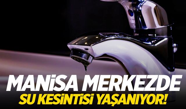 Manisalılar dikkat! Merkezde su kesintisi...