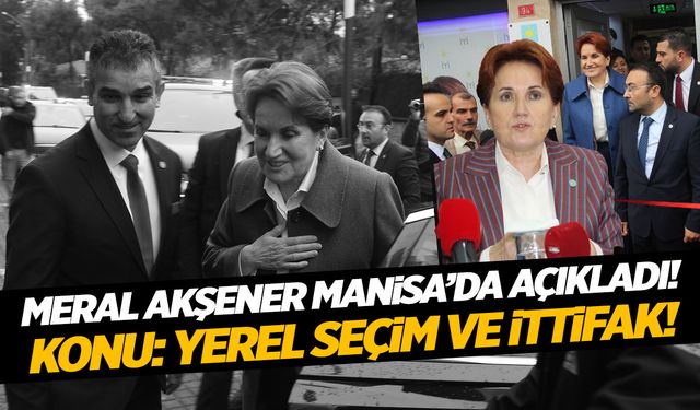 Meral Akşener’den Manisa’da ‘ittifak ve yerel seçim’ açıklaması!