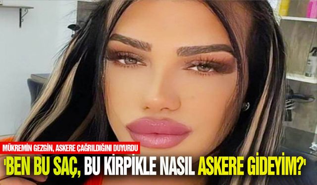 Askere çağrılan TikTok fenomeni Mükremin Gezgin isyan etti: 'Bu saçla bu kirpikle...'