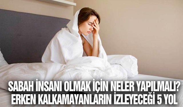 Sabah insanı olmak için neler yapılmalı? Erken kalkamayanların izleyeceği 5 yol