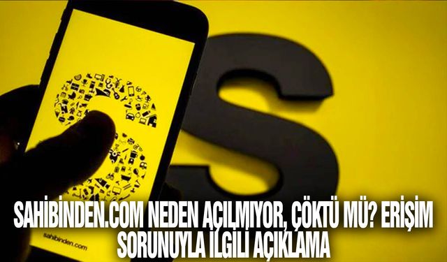 Sahibinden.com neden açılmıyor, çöktü mü? Erişim sorunuyla ilgili açıklama